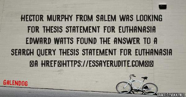 Hector Murphy from Salem was looking for thesis statement for euthanasia 
 
Edward Watts found the answer to a search query thesis statement for euthanasia 
 
 
<a href=https://essayerudite.com><
