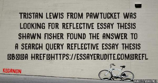 Tristan Lewis from Pawtucket was looking for reflective essay thesis 
 
Shawn Fisher found the answer to a search query reflective essay thesis 
 
 
 
 
<b><a href=https://essayerudite.com>refl