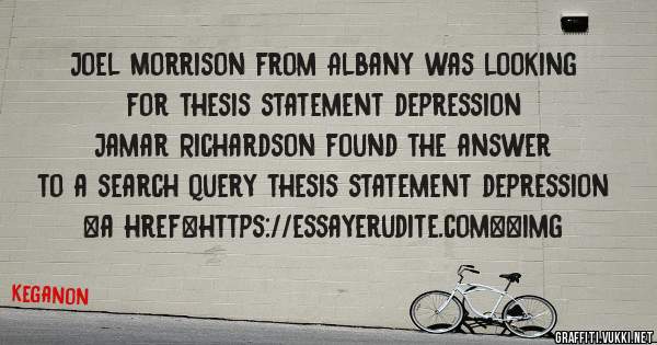 Joel Morrison from Albany was looking for thesis statement depression 
 
Jamar Richardson found the answer to a search query thesis statement depression 
 
 
<a href=https://essayerudite.com><img