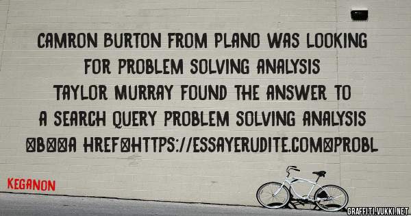 Camron Burton from Plano was looking for problem solving analysis 
 
Taylor Murray found the answer to a search query problem solving analysis 
 
 
 
 
<b><a href=https://essayerudite.com>probl