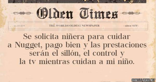 Se solicita niñera para cuidar a Nugget, pago bien y las prestaciones serán el sillón, el control y la tv mientras cuidan a mi niño.