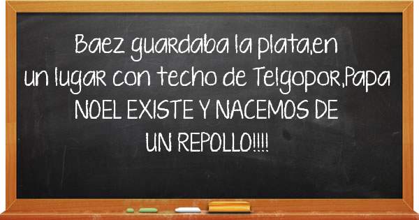 Baez guardaba la plata,en un lugar con techo de Telgopor,Papa NOEL EXISTE Y NACEMOS DE UN REPOLLO!!!!