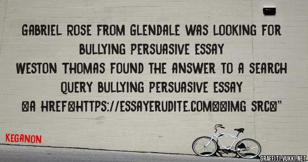 Gabriel Rose from Glendale was looking for bullying persuasive essay 
 
Weston Thomas found the answer to a search query bullying persuasive essay 
 
 
<a href=https://essayerudite.com><img src=''