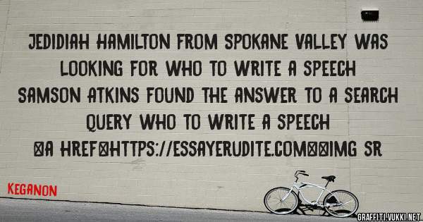 Jedidiah Hamilton from Spokane Valley was looking for who to write a speech 
 
Samson Atkins found the answer to a search query who to write a speech 
 
 
<a href=https://essayerudite.com><img sr