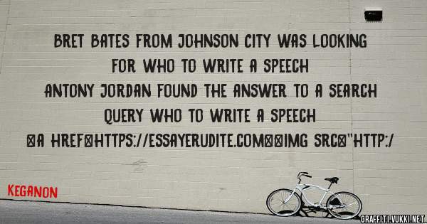 Bret Bates from Johnson City was looking for who to write a speech 
 
Antony Jordan found the answer to a search query who to write a speech 
 
 
<a href=https://essayerudite.com><img src=''http:/