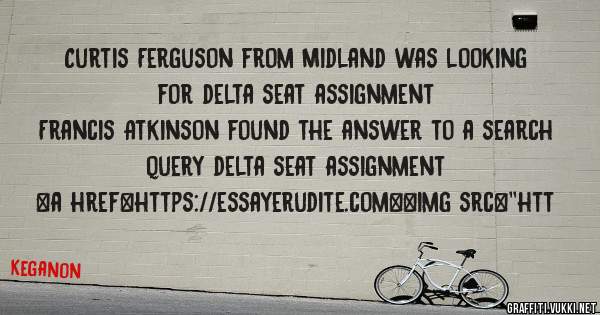 Curtis Ferguson from Midland was looking for delta seat assignment 
 
Francis Atkinson found the answer to a search query delta seat assignment 
 
 
<a href=https://essayerudite.com><img src=''htt