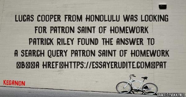 Lucas Cooper from Honolulu was looking for patron saint of homework 
 
Patrick Riley found the answer to a search query patron saint of homework 
 
 
 
 
<b><a href=https://essayerudite.com>pat