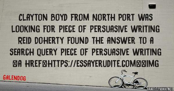 Clayton Boyd from North Port was looking for piece of persuasive writing 
 
Reid Doherty found the answer to a search query piece of persuasive writing 
 
 
<a href=https://essayerudite.com><img 