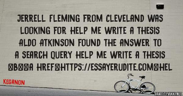Jerrell Fleming from Cleveland was looking for help me write a thesis 
 
Aldo Atkinson found the answer to a search query help me write a thesis 
 
 
 
 
<b><a href=https://essayerudite.com>hel