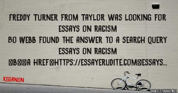 Freddy Turner from Taylor was looking for essays on racism 
 
Bo Webb found the answer to a search query essays on racism 
 
 
 
 
<b><a href=https://essayerudite.com>essays on racism</a></b> 
