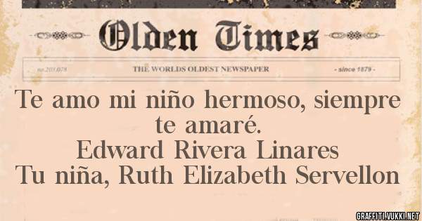 Te amo mi niño hermoso, siempre te amaré.
                   Edward Rivera Linares 
         Tu niña, Ruth Elizabeth Servellon