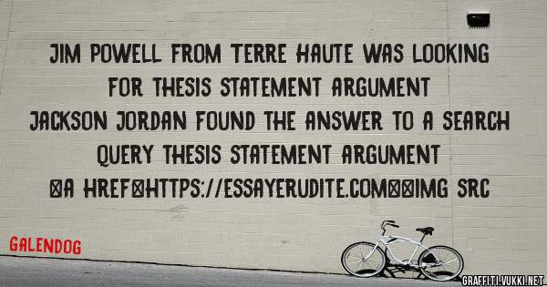 Jim Powell from Terre Haute was looking for thesis statement argument 
 
Jackson Jordan found the answer to a search query thesis statement argument 
 
 
<a href=https://essayerudite.com><img src