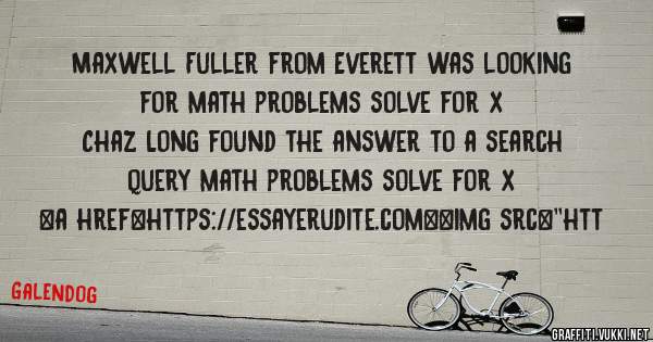 Maxwell Fuller from Everett was looking for math problems solve for x 
 
Chaz Long found the answer to a search query math problems solve for x 
 
 
<a href=https://essayerudite.com><img src=''htt
