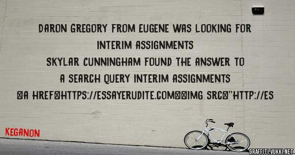 Daron Gregory from Eugene was looking for interim assignments 
 
Skylar Cunningham found the answer to a search query interim assignments 
 
 
<a href=https://essayerudite.com><img src=''http://es