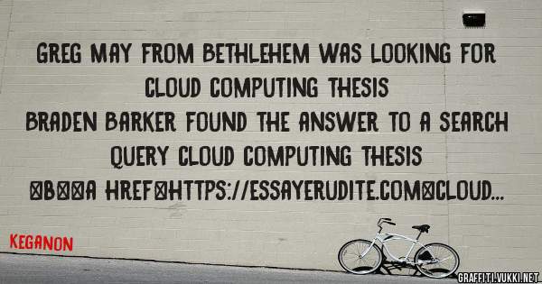 Greg May from Bethlehem was looking for cloud computing thesis 
 
Braden Barker found the answer to a search query cloud computing thesis 
 
 
 
 
<b><a href=https://essayerudite.com>cloud comp