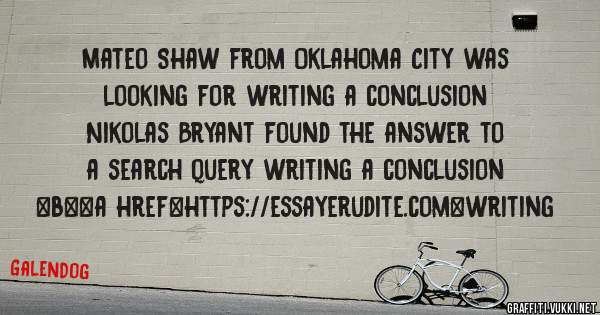 Mateo Shaw from Oklahoma City was looking for writing a conclusion 
 
Nikolas Bryant found the answer to a search query writing a conclusion 
 
 
 
 
<b><a href=https://essayerudite.com>writing