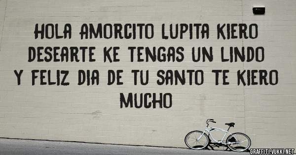 Hola Amorcito Lupita kiero desearte ke tengas un lindo y feliz dia de tu santo Te kiero mucho 