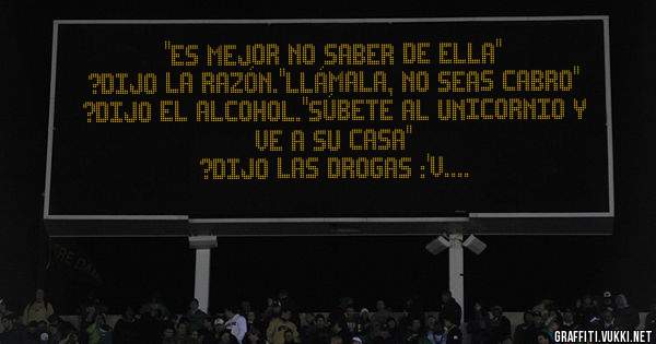''Es mejor no saber de ella''
?Dijo la razón.''Llámala, no seas cabro''
?Dijo el alcohol.''Súbete al unicornio y ve a su casa''
?Dijo las drogas :'v.
......Marlon El poeta