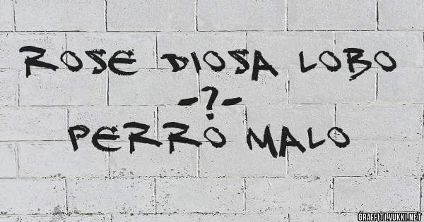      Rose Diosa Lobo
                   -?-
          Perro Malo