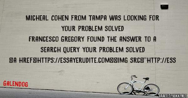 Micheal Cohen from Tampa was looking for your problem solved 
 
Francesco Gregory found the answer to a search query your problem solved 
 
 
<a href=https://essayerudite.com><img src=''http://ess