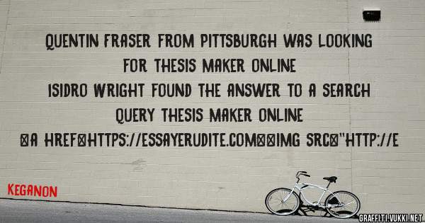 Quentin Fraser from Pittsburgh was looking for thesis maker online 
 
Isidro Wright found the answer to a search query thesis maker online 
 
 
<a href=https://essayerudite.com><img src=''http://e