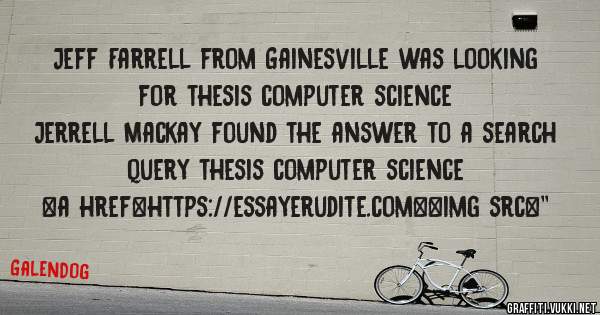 Jeff Farrell from Gainesville was looking for thesis computer science 
 
Jerrell Mackay found the answer to a search query thesis computer science 
 
 
<a href=https://essayerudite.com><img src=''
