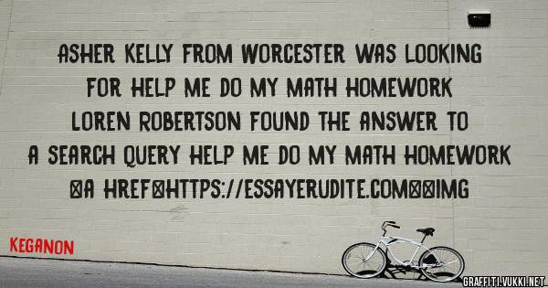 Asher Kelly from Worcester was looking for help me do my math homework 
 
Loren Robertson found the answer to a search query help me do my math homework 
 
 
<a href=https://essayerudite.com><img