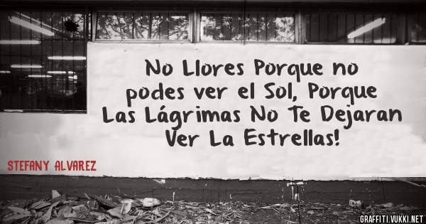 No Llores Porque no podes ver el Sol, Porque Las Lágrimas No Te Dejaran Ver La Estrellas!