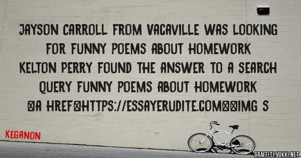 Jayson Carroll from Vacaville was looking for funny poems about homework 
 
Kelton Perry found the answer to a search query funny poems about homework 
 
 
<a href=https://essayerudite.com><img s