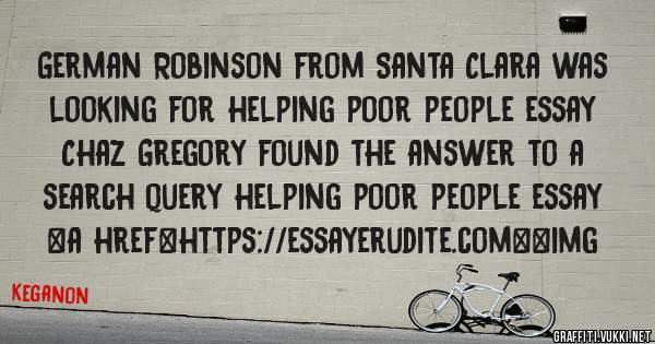 German Robinson from Santa Clara was looking for helping poor people essay 
 
Chaz Gregory found the answer to a search query helping poor people essay 
 
 
<a href=https://essayerudite.com><img 