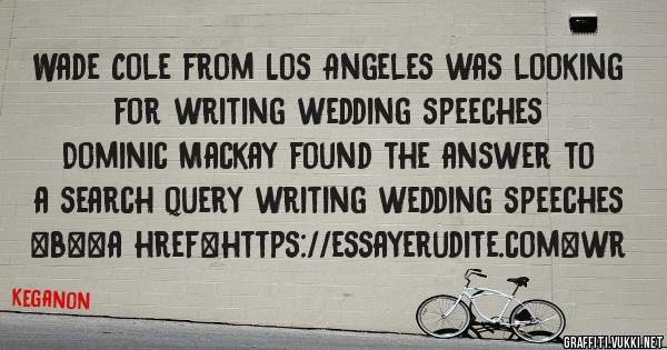 Wade Cole from Los Angeles was looking for writing wedding speeches 
 
Dominic Mackay found the answer to a search query writing wedding speeches 
 
 
 
 
<b><a href=https://essayerudite.com>wr