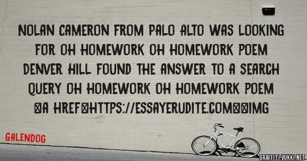 Nolan Cameron from Palo Alto was looking for oh homework oh homework poem 
 
Denver Hill found the answer to a search query oh homework oh homework poem 
 
 
<a href=https://essayerudite.com><img