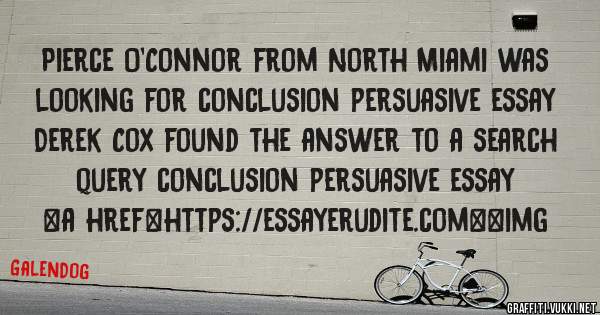 Pierce O'Connor from North Miami was looking for conclusion persuasive essay 
 
Derek Cox found the answer to a search query conclusion persuasive essay 
 
 
<a href=https://essayerudite.com><img