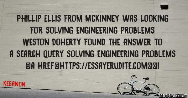 Phillip Ellis from McKinney was looking for solving engineering problems 
 
Weston Doherty found the answer to a search query solving engineering problems 
 
 
<a href=https://essayerudite.com><i