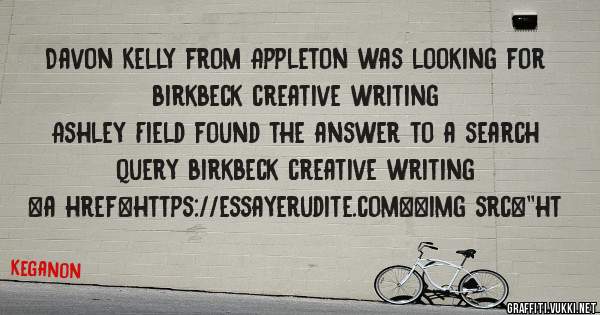 Davon Kelly from Appleton was looking for birkbeck creative writing 
 
Ashley Field found the answer to a search query birkbeck creative writing 
 
 
<a href=https://essayerudite.com><img src=''ht