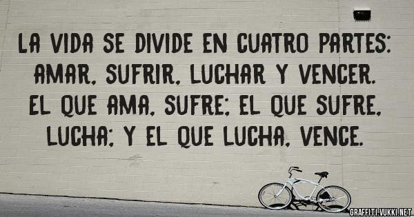 La vida se divide en cuatro partes: amar, sufrir, luchar y vencer. El ...