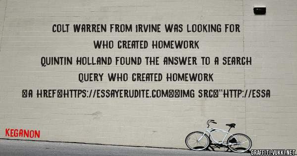 Colt Warren from Irvine was looking for who created homework 
 
Quintin Holland found the answer to a search query who created homework 
 
 
<a href=https://essayerudite.com><img src=''http://essa