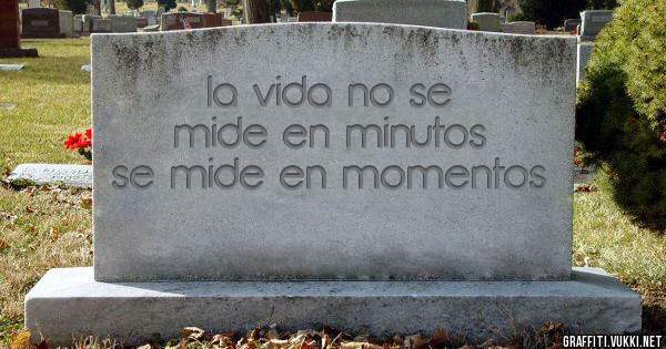 la vida no se mide en minutos se mide en momentos 