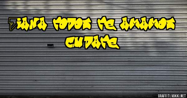 Diana todos te amamos cuídate 