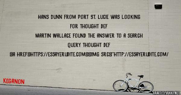 Hans Dunn from Port St. Lucie was looking for thought def 
 
Martin Wallace found the answer to a search query thought def 
 
 
<a href=https://essayerudite.com><img src=''http://essayerudite.com/