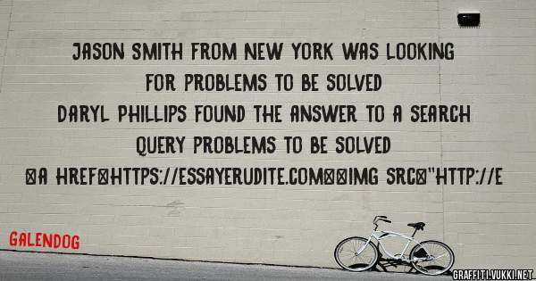Jason Smith from New York was looking for problems to be solved 
 
Daryl Phillips found the answer to a search query problems to be solved 
 
 
<a href=https://essayerudite.com><img src=''http://e