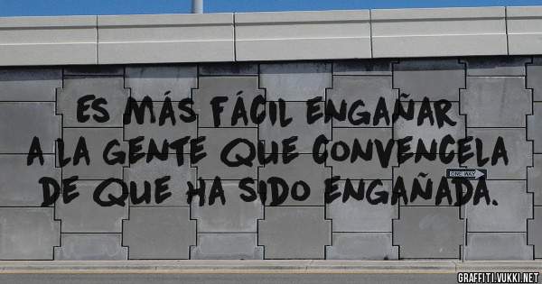 Es más fácil engañar a la gente que convencela de que ha sido engañada.