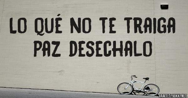Lo qué no te traiga paz desechalo