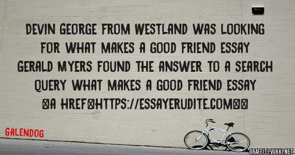 Devin George from Westland was looking for what makes a good friend essay 
 
Gerald Myers found the answer to a search query what makes a good friend essay 
 
 
<a href=https://essayerudite.com><