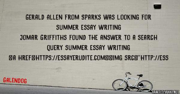 Gerald Allen from Sparks was looking for summer essay writing 
 
Jomar Griffiths found the answer to a search query summer essay writing 
 
 
<a href=https://essayerudite.com><img src=''http://ess