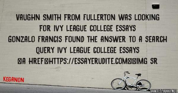 Vaughn Smith from Fullerton was looking for ivy league college essays 
 
Gonzalo Francis found the answer to a search query ivy league college essays 
 
 
<a href=https://essayerudite.com><img sr
