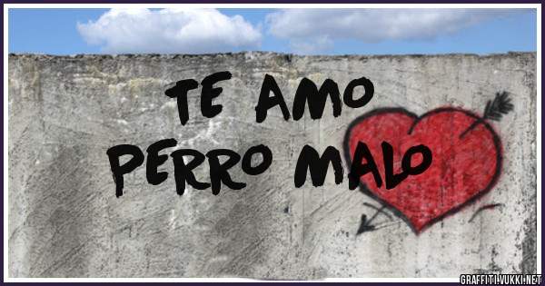  TE AMO 
            PERRO MALO