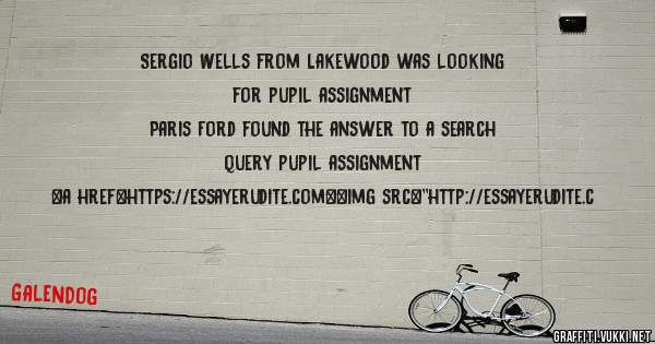 Sergio Wells from Lakewood was looking for pupil assignment 
 
Paris Ford found the answer to a search query pupil assignment 
 
 
<a href=https://essayerudite.com><img src=''http://essayerudite.c