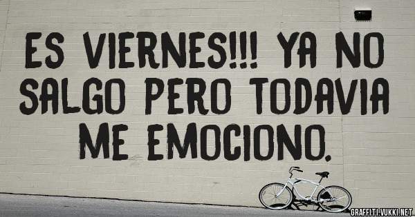 Es viernes!!! Ya no salgo pero todavia me emociono. 