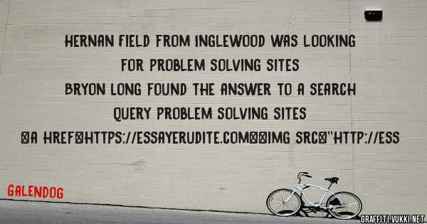 Hernan Field from Inglewood was looking for problem solving sites 
 
Bryon Long found the answer to a search query problem solving sites 
 
 
<a href=https://essayerudite.com><img src=''http://ess